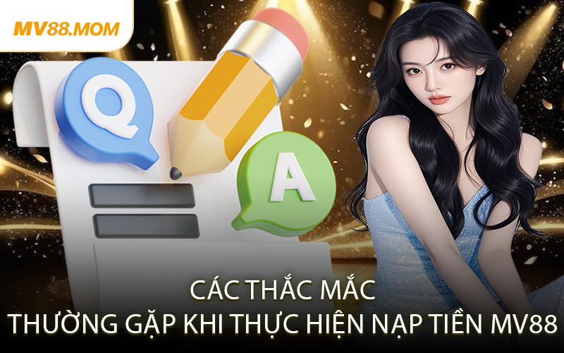 Các Thắc Mắc Thường Gặp Khi Thực Hiện Nạp Tiền MV88