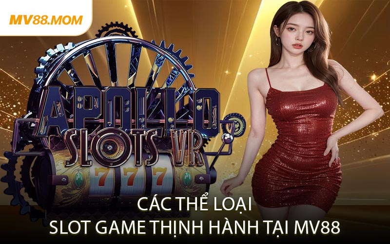 Các Thể Loại Slot Game Thịnh Hành Tại MV88