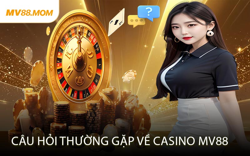 Câu Hỏi Thường Gặp Về Casino MV88