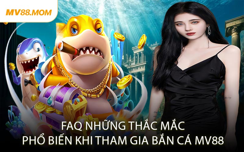 FAQ – Những Thắc Mắc Phổ Biến Khi Tham Gia Bắn Cá MV88
