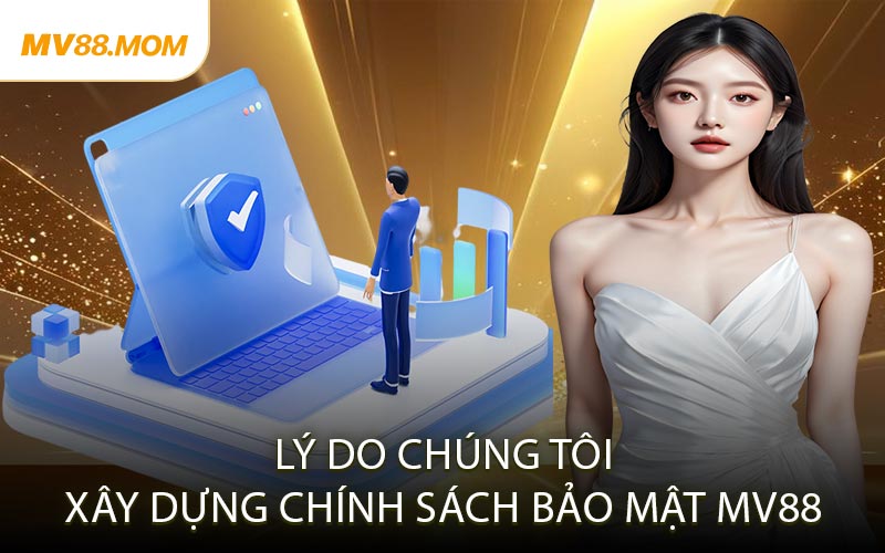 Lý Do Chúng Tôi Xây Dựng Chính Sách Bảo Mật MV88