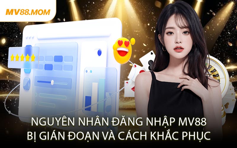 Nguyên Nhân Đăng Nhập MV88 Bị Gián Đoạn và Cách Khắc Phục