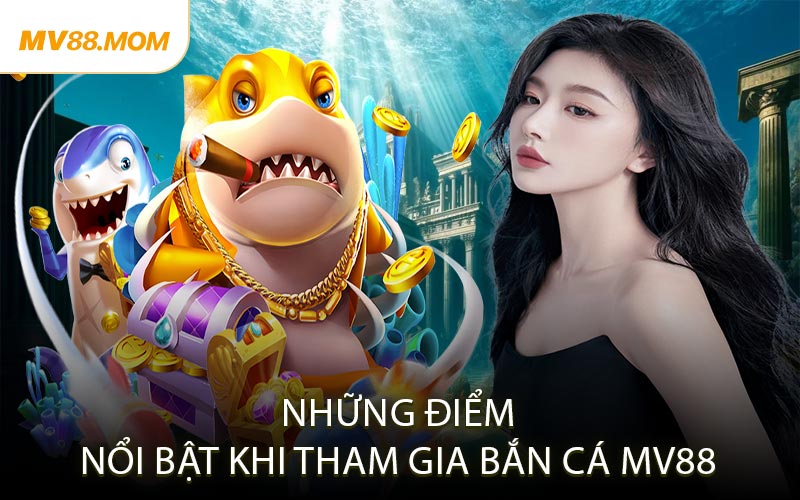 Những Điểm Nổi Bật Khi Tham Gia Bắn Cá MV88