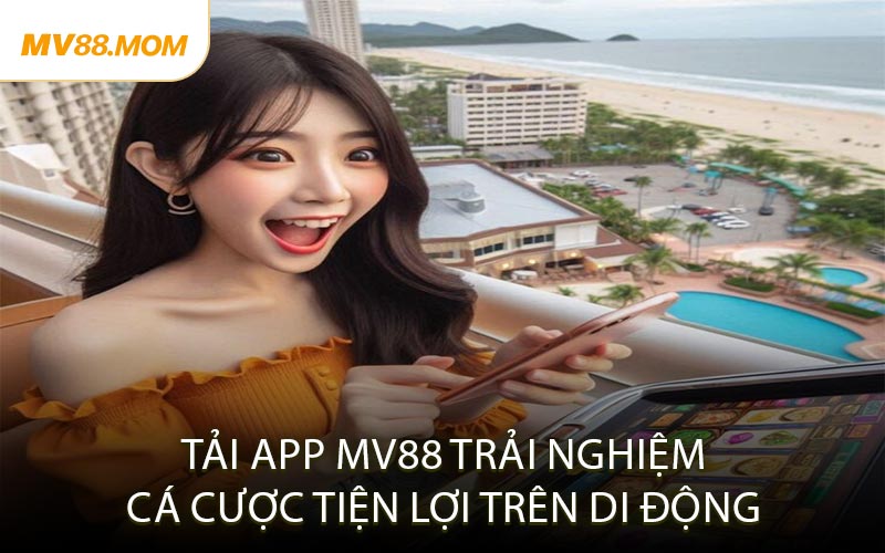 Tải App MV88 Trải Nghiệm Cá Cược Tiện Lợi Trên Di Động
