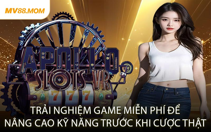 Trải nghiệm game miễn phí để nâng cao kỹ năng trước khi cược thật