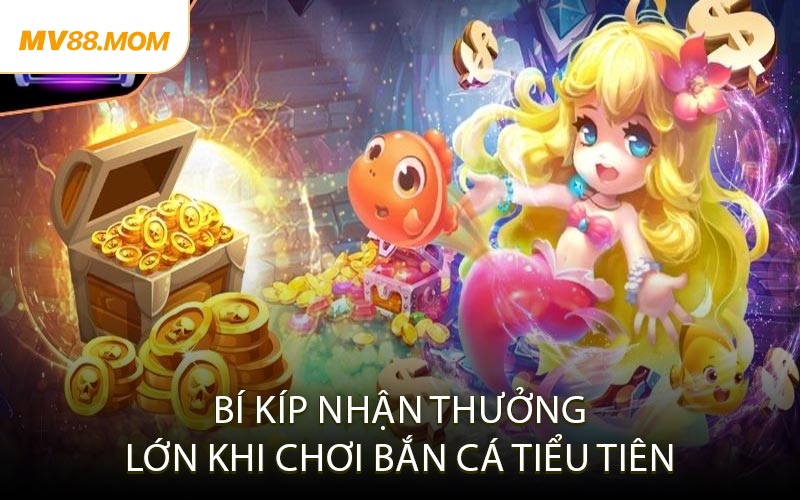 Bí Kíp Nhận Thưởng Lớn Khi Chơi Bắn Cá Tiểu Tiên
